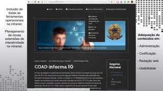 Inclusão de
todas as
ferramentas
operacionais
na intranet.
Planejamento
de novas
extensões de
interatividade
na intranet.
Adequação de
conteúdos em:
- Administração
- Codificação
- Redação web
- Usabilidade
 