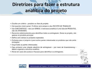 Diretrizes para fazer a estrutura
analítica do projeto
Administração de Projetos | 4ª edição/2010 | Antonio Cesar Amaru Maximiano | 41
 