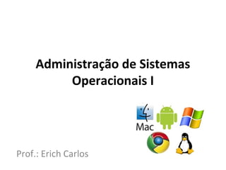 Administração de Sistemas
          Operacionais I




Prof.: Erich Carlos
 