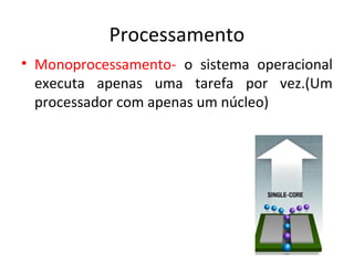 Processamento
• Monoprocessamento- o sistema operacional
  executa apenas uma tarefa por vez.(Um
  processador com apenas um núcleo)
 