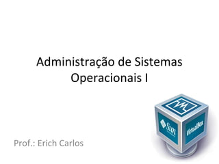 Administração de Sistemas
           Operacionais I



Prof.: Erich Carlos
 
