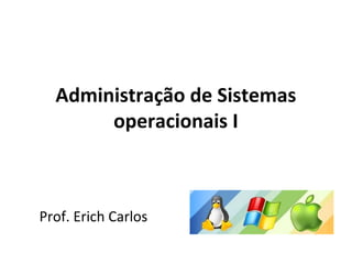 Administração de Sistemas
       operacionais I



Prof. Erich Carlos
 