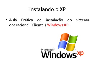 Instalando o XP
• Aula Prática de instalação do       sistema
  operacional (Cliente ) Windows XP
 
