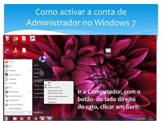Como activar a conta de Administrador no Windows 7Ir a Computador, com o botão  do lado direito do rato, clicar em Gerir.
