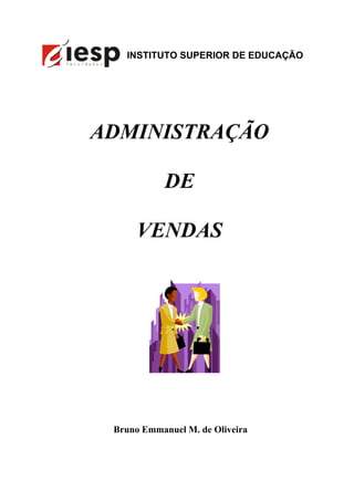 INSTITUTO SUPERIOR DE EDUCAÇÃO




ADMINISTRAÇÃO

            DE

      VENDAS




 Bruno Emmanuel M. de Oliveira
 