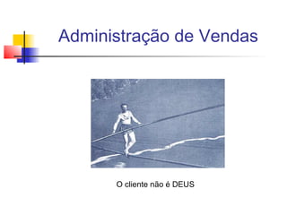 Administração de Vendas

O cliente não é DEUS

 