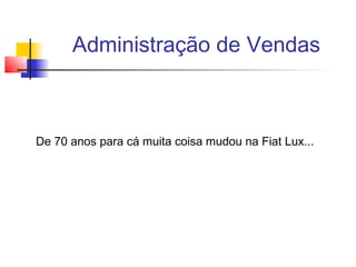 Administração de Vendas

De 70 anos para cá muita coisa mudou na Fiat Lux...

 
