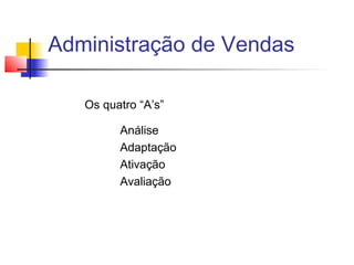 Administração de Vendas
Os quatro “A’s”
Análise
Adaptação
Ativação
Avaliação

 