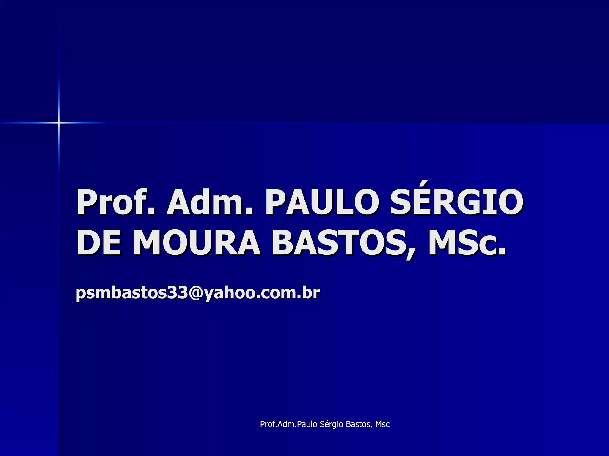 Prof. Adm. PAULO SÉRGIO DE MOURA BASTOS, MSc. [email_address] 