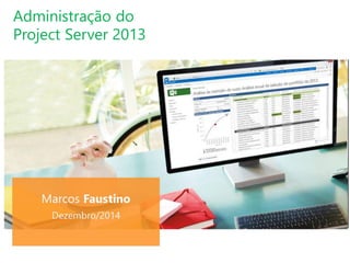 Marcos Faustino
Dezembro/2014
Administração do
Project Server 2013
 