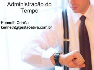 Administração do Tempo Kenneth Corrêa [email_address] 