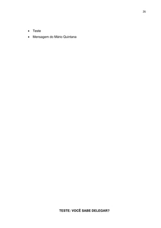 26




•   Teste
•   Mensagem do Mário Quintana




                   TESTE: VOCÊ SABE DELEGAR?
 