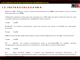 12. TESTE DO CICLO DA VIDA POSTURA DE ACIONISTA DENTRO DE EMPRESA S/A Parte 1 (A) – Some 1 ponto para cada resposta SIM e subtraia 1 ponto para cada resposta  NÃO. 1) Você saberia citar, em dez segundos, três metas muito importantes que você espera alcançar nos próximos cinco anos? (  ) sim (  ) não 2) Você  se sente satisfeito com seu estilo de vida e padrão de consumo atuais? (  ) sim (  ) não 3) Sua poupança vem crescendo consistentemente nos últimos dois anos? (  ) sim (  ) não 4) Você  se sente satisfeito com a distribuição do tempo entre atividades profissionais, de lazer e de convívio social e familiar? (  ) sim (  ) não 5) Sua rotina diária  - tanto de trabalho quanto pessoal – é razoavelmente organizada, sem o sentimento de estar sempre realizando tarefas urgentes? (  ) sim (  ) não 