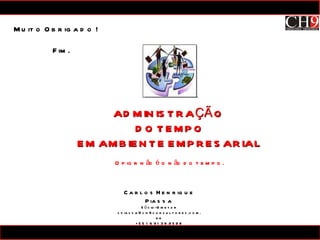 Muito Obrigado ! Fim. Carlos Henrique Piassa Sócio-Diretor [email_address] +55 16 9139.9598 ADMINISTRAÇÃO  DO TEMPO EM AMBIENTE EMPRESARIAL O pior não é o não do tempo. 