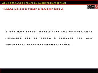 O “The Wall Street Journal” fez uma pesquisa onde descobriu que se gasta 6 semanas por ano procurando por coisas em um escritório. 4. MAL USO DO TEMPO NA EMPRESA ADMINISTRAÇÃO DO TEMPO EM AMBIENTE EMPRESARIAL 