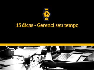 15 dicas - Gerenci seu tempo
 
