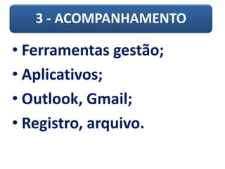 3 - ACOMPANHAMENTO
• Ferramentas gestão;
• Aplicativos;
• Outlook, Gmail;
• Registro, arquivo.
 