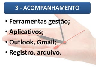 3 - ACOMPANHAMENTO 
• Ferramentas gestão; 
• Aplicativos; 
• Outlook, Gmail; 
• Registro, arquivo. 
 