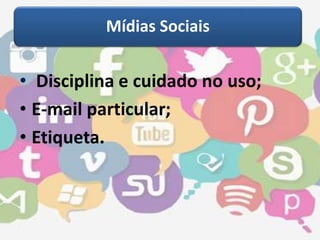 Mídias Sociais 
• Disciplina e cuidado no uso; 
• E-mail particular; 
• Etiqueta. 
 