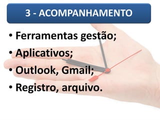 3 -ACOMPANHAMENTO 
•Ferramentas gestão; 
•Aplicativos; 
•Outlook, Gmail; 
•Registro, arquivo.  