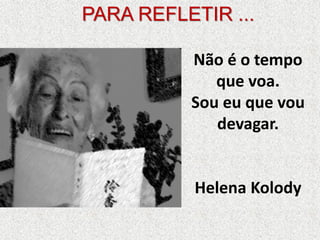 Não é o tempo que voa. Sou eu que vou devagar. Helena KolodyPARA REFLETIR ...  