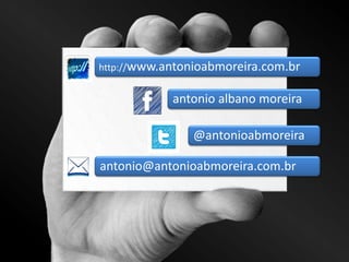 http://www.antonioabmoreira.com.br 
antonioalbano moreira 
@antonioabmoreira 
antonio@antonioabmoreira.com.br 