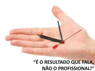 “É O RESULTADO QUE FALA, NÃO O PROFISSIONAL!”  