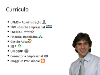 Currículo UFMS – Administração FGV - Gestão Empresarial ENERSUL Financial Imobiliária Gestão Ativa IESF UNIDERP Consultoria Empresarial Bloggeiro Profissional 