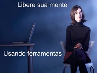 Libere sua mente Usando ferramentas 