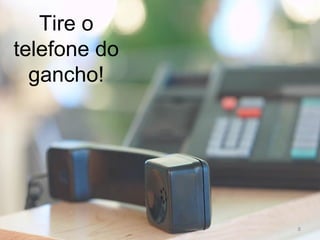 Tire o telefone do gancho! 