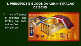 1. PRINCÍPIOS BÍBLICOS DA ADMINISTRAÇÃO
DE BENS
 No A.T temos
o exemplo dos
levitas em suas
atribuições
ministeriais.
 