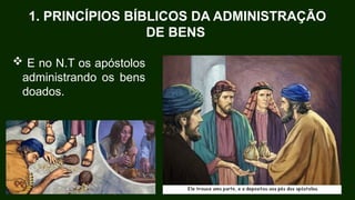 1. PRINCÍPIOS BÍBLICOS DA ADMINISTRAÇÃO
DE BENS
 E no N.T os apóstolos
administrando os bens
doados.
 
