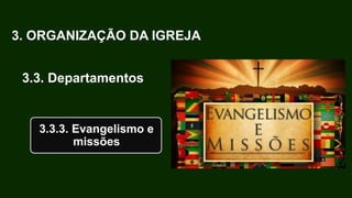3. ORGANIZAÇÃO DA IGREJA
3.3. Departamentos
3.3.3. Evangelismo e
missões
 
