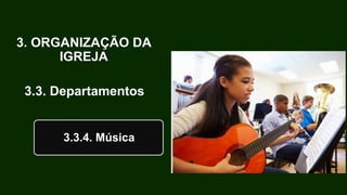 3. ORGANIZAÇÃO DA
IGREJA
3.3. Departamentos
3.3.4. Música
 