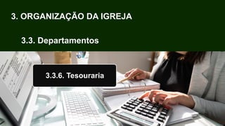 3. ORGANIZAÇÃO DA IGREJA
3.3. Departamentos
3.3.6. Tesouraria
 
