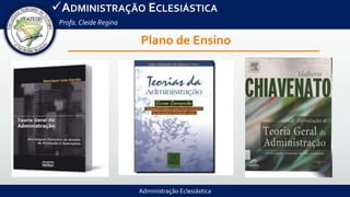 Administração Eclesiástica
ADMINISTRAÇÃO ECLESIÁSTICA
Profa.Cleide Regina
Plano de Ensino
 