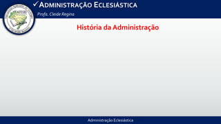 Administração Eclesiástica
ADMINISTRAÇÃO ECLESIÁSTICA
Profa.Cleide Regina
História da Administração
 