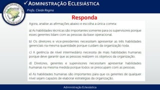 Administração Eclesiástica
ADMINISTRAÇÃO ECLESIÁSTICA
Profa.Cleide Regina
Responda
 