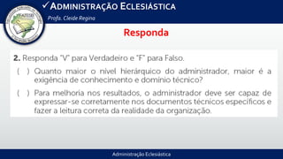 Administração Eclesiástica
ADMINISTRAÇÃO ECLESIÁSTICA
Profa.Cleide Regina
Responda
 