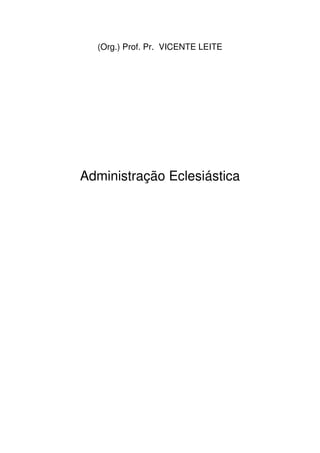 3
Administração Eclesiástica
(Org.) Prof. Pr. VICENTE LEITE
Administração Eclesiástica
 