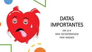 DATAS
IMPORTANTES
ENF 31 N
ADM. EM ENFERMAGEM
PROF. WAGNER
 