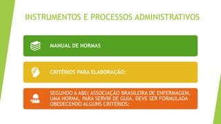 INSTRUMENTOS E PROCESSOS ADMINISTRATIVOS
MANUAL DE NORMAS
CRITÉRIOS PARA ELABORAÇÃO:
SEGUNDO A ABE( ASSOCIAÇÃO BRASILEIRA DE ENFERMAGEM,
UMA NORMA, PARA SERVIR DE GUIA, DEVE SER FORMULADA
OBEDECENDO ALGUNS CRITÉRIOS:
 