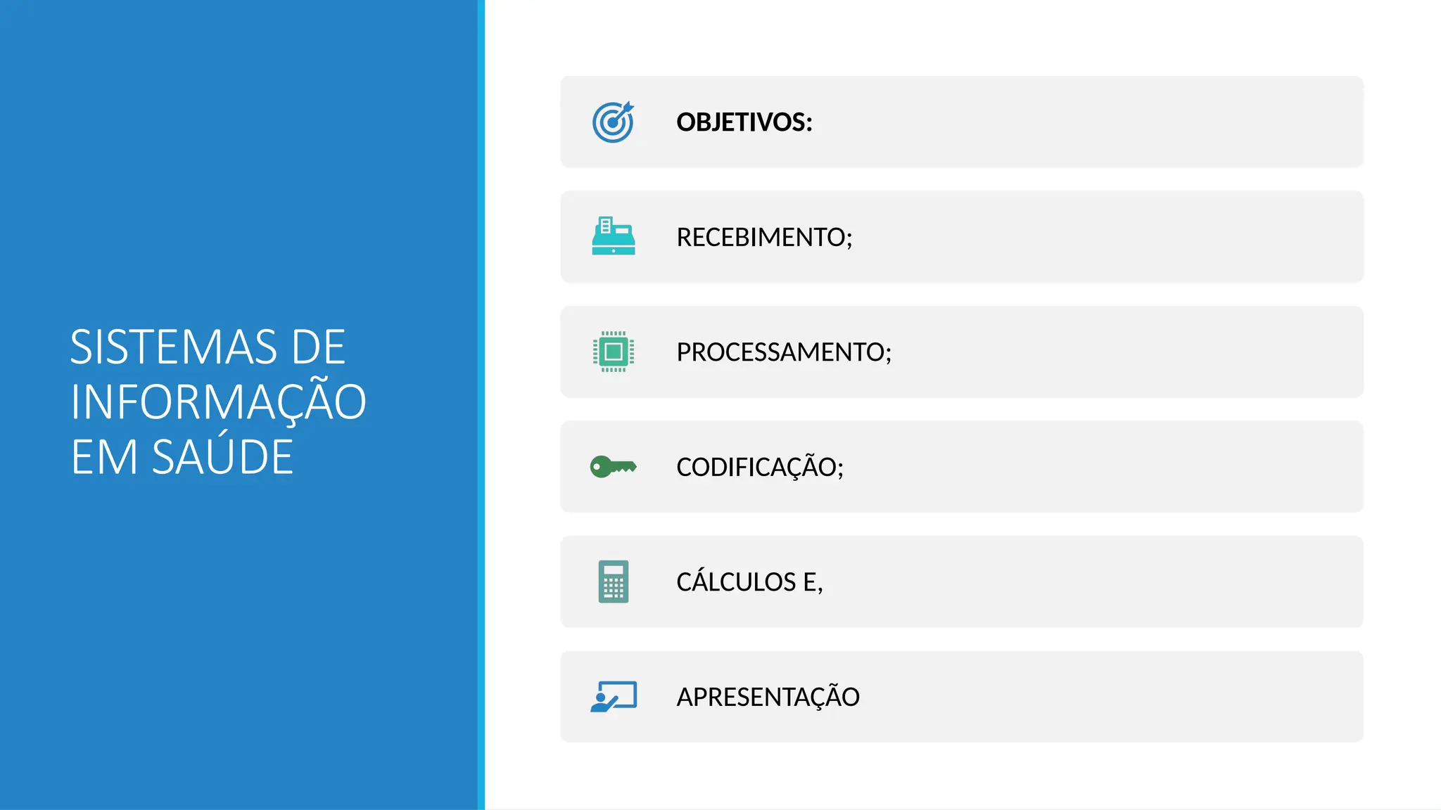 SISTEMAS DE
INFORMAÇÃO
EM SAÚDE
OBJETIVOS:
RECEBIMENTO;
PROCESSAMENTO;
CODIFICAÇÃO;
CÁLCULOS E,
APRESENTAÇÃO
 