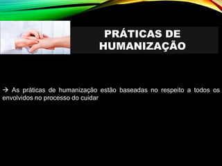PRÁTICAS DE
HUMANIZAÇÃO
→ As práticas de humanização estão baseadas no respeito a todos os
envolvidos no processo do cuidar
 