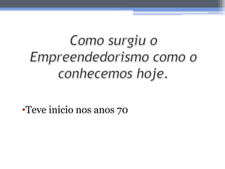 •Teve inicio nos anos 70
 