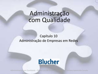 Administração
                    com Qualidade

                      Capítulo 10
          Administração de Empresas em Redes




Administração com Qualidade – Pedro Luiz de Oliveira Costa Neto | Simone Aparecida Canuto
 