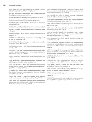 102. G. Evans, 2003, “Why some stores strike me as special”, Furniture
Today, 27(24): p. 91; Porter, “What is strategy?” p. 65.
103. 2005, “Welcome to CasketFurniture Store”, CasketFurniture.com
Home Page, www.casketfurniture.com, 26 jul.
104. 2005, Anne Fontaine Home Page, www.annefontaine.com, 26 jul.
105. B. Breen, 2005, “Rebel yell”, Fast Company, ago., p. 60-61.
106. 2005, “Gap Inc. introduces Forth  Towne”, Gap Inc. Home Page,
www.gap.com, 26 jul.
107. 2005, 2004 Annual Report, Target Corporation, www.target.com, 26 jul.
108. 2001, “The engine that drives differentiation”, DSN Retailing Today,
2 abr., p. 52.
109. Dess, Lumpkin e McGee, “Linking corporate entrepreneurship to
strategy”, p. 89.
110. P. Ghemawat, 2001, Strategy and the Business Landscape, Upper Sad-
dle River, NJ: Prentice-Hall, p. 56.
111. W. K. Hall, 1980, “Survival strategies in a hostile environment”, Har-
vard Business Review, 58(5): p. 75-87.
112. Dess, Gupta, Hennart e Hill, “Conducting and integrating strategy
research”, p. 377.
113. L. Kim e Y. Lim, 1988, “Environment, generic strategies, and perfor-
mance in a rapidly developing country: a taxonomic approach”, Academy
of Management Journal, 31: p. 802-827.
114. S. A. Forest, 2001, “When cool heads prevail”, Business Week, 11 jun.,
p. 114.
115. R. Sanchez, 1995, “Strategic flexibility in product competition”, Stra-
tegic Management Journal, 16 (edição especial): p. 140.
116. A. Faria, P. Fenn e A. Bruce, 2005, “Production technologies and
technical efficiency: evidence from Portuguese manufacturing industry”,
Applied Economics, 37: p. 1037-1046.
117. J. Baljko, 2003, “Built for speed – When putting the reams of supply
chain data they’ve amassed to use, companies are discovering that agility
counts”, EBN, 1352: p. 25-28.
118. E. K. Bish, A. Muriel e S. Biller, 2005, “Managing flexible capacity in
a make-to-order environment”, Management Science, 51: p. 167-180.
119. M. Savsar, 2005, “Performance analysis of an FMS operating under
different failure rates and maintenance policies”, International Journal of
Flexible Manufacturing Systems, 16: p. 229-249.
120. S. M. Iravani, M. P. van Oyen e K. T. Sims, 2005, “Structural flexibi-
lity: a new perspective on the design of manufacturing and service ope-
rations”, Management Science, 51: p. 151-166.
121. A. McAfee, 2003, “When too much IT knowledge is a dangerous
thing”, The McKinsey Quarterly, 44(2): p. 83-89.
122. F. Mattern, S. Schonwalder e W. Stein, 2003, “Fighting complexity in
IT”, The McKinsey Quarterly, número 1, p. 57-65.
123. S. W. Brown, 2003, “The employee experience”, Marketing Manage-
ment, 12(2): p. 12-13.
124. S. Isaac e R. N. Tooker, 2001, “The many faces of CRM”, LIMRA’s
MarketFacts Quarterly, 20(1): p. 84-89.
125. K. H. Doerr, T. R. Mitchell, C. A. Schriesheim, T. Freed e X. Zhou,
2002, “Heterogeneity and variability in the context of work flows”, Aca-
demy of Management Review, 27: p. 594-607.
126. G. Edmondson, 2005, “BMW keeps the home fires burning”, Busi-
ness Week, 30 maio, p. 52.
127. J. D. Westphal, R. Gulati e S. M. Shorten, 1997, “Customization or
conformity: an institutional and network perspective on the content and
consequences of TQM adoption”, Administrative Science Quarterly, 42:
p. 366-394.
128. V. W. S. Yeung e R. W. Armstrong, 2003, “A key to TQM benefits:
manager involvement in customer processes”, International Journal of
Services Technology and Management, 4(1): p. 14-29.
129. J. Muller, 2001, “Ford: why it’s worse than you think”, Business Week,
25 jun., p. 80-89.
130. J. White, G. L. White e N. Shirouzu, 2001, “Soon, the big three won’t
be, as foreigners make inroads”, Wall Street Journal, 13 ago., A1, A12.
131. D. Welch, K. Kerwin e C. Tierney, 2003, “Way to go, Detroit – Now
go a lot farther”, Business Week, 26 maio, p. 44.
132. N. Ganguli, T. V. Kumaresh e A. Satpathy, 2003, “Detroit’s new qua-
lity gap”, The McKinsey Quarterly, número 1, p. 148-151.
133. Porter, Competitive Advantage, p. 16.
134. Ibid., 17.
135. 2005, “Three reasons why good strategies fail: execution, execution,
Knowledge@Wharton, http://knowledge.wharton.upenn.edu, 30 jul.
Administração Estratégica
124
CapHITT04.qxd 21.09.07 17:50 Page 124
 