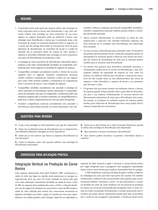 • O principal motivo pelo qual uma empresa utiliza uma estratégia no
nível corporativo para se tornar mais diversificada é criar valor adi-
cional. Utilizar uma estratégia no nível corporativo de um único
negócio ou negócio dominante pode ser preferível a buscar uma
estratégia mais diversificada, a menos que a corporação possa criar
economias de escopo ou economias financeiras entre os negócios, ou
a menos que ela consiga obter poder de mercado por meio de graus
adicionais de diversificação. As economias de escopo e o poder de
mercado são as principais fontes de criação de valor quando a
empresa se diversifica utilizando uma estratégia no nível corporativo
com graus de diversificação de moderados a altos.
• A estratégia no nível corporativo de diversificação relacionada ajuda a
empresa a criar valor compartilhando atividades ou transferindo com-
petências para vários negócios no portfólio de negócios da empresa.
• Compartilhar atividades normalmente envolve a divisão de recursos
tangíveis entre os negócios. Transferir competências essenciais
envolve transferir competências essenciais criadas em um negócio
para outro. Pode envolver também a transferência de competências
entre o escritório da matriz e uma unidade de negócios.
• Compartilhar atividades normalmente está associado à estratégia no
nível corporativo de diversificação restrita relacionada. O compartilha-
mento de atividades custa para ser implantado e coordenado, pode criar
benefícios desiguais para as divisões envolvidas no compartilhamento e
pode levar a menos comportamentos de risco por parte dos gerentes.
• Transferir competências essenciais normalmente está associado à
diversificação relacionada associada (ou mista relacionada e não rela-
cionada), embora as empresas que buscam compartilhar atividades e
transferir competências essenciais também possam utilizar a estraté-
gia relacionada associada.
• Alocar recursos eficientemente ou reestruturar os ativos de uma
empresa-alvo e colocá-los sob controles financeiros rigorosos são
duas maneiras de se conseguir uma diversificação não relacionada
bem-sucedida.
• Às vezes se busca a diversificação para neutralizar valor. Os incentivos
das políticas governamentais fiscais e antitruste, decepções quanto ao
desempenho ou incertezas quanto a fluxos de caixa futuros são exem-
plos de motivos de neutralização de valor que as empresas podem
escolher para se tornarem mais diversificadas.
• Os motivos dos gerentes para diversificar (incluindo aumentar a
remuneração) podem levar ao excesso de diversificação e uma sub-
seqüente redução da capacidade da empresa de criar valor. No
entanto, as evidências indicam que certamente a maioria dos execu-
tivos do alto escalão tenta ser boa administradora dos ativos da
empresa e evitar diversificar a empresa de forma e em montantes
que destruam o valor.
• Os gerentes têm que prestar atenção nos ambientes interno e externo
da empresa quando tomam decisões sobre o grau ideal de diversifica-
ção para a sua empresa. Evidentemente, os recursos internos são
determinantes importantes do rumo que a diversificação deve tomar.
No entanto, as condições no ambiente externo da empresa podem
facilitar graus adicionais de diversificação, bem como podem fazê-lo
ameaças inesperadas de concorrentes.
Capítulo 6 | Estratégia no Nível Corporativo 173
RESUMO
1. O que é uma estratégia no nível corporativo e por que ela é importante?
2. Quais são os diferentes graus de diversificação que as empresas bus-
cam utilizando diferentes estratégias no nível corporativo?
3. Quais são os três motivos que fazem as empresas diversificarem as
suas operações?
4. Como as empresas criam valor quando utilizam uma estratégia de
diversificação relacionada?
5. Quais são as duas formas de se obter economias financeiras quando
se utiliza uma estratégia de diversificação não relacionada?
6. Que incentivos e recursos incentivam a diversificação?
7. Que motivos podem incentivar os gerentes a diversificar demais a
empresa?
Integração Vertical na Produção de Carne
Bovina
Uma empresa denominada Iowa Beef Products (IBP) revolucionou a
cadeia de valor que ligava os ranchos norte-americanos ao açougue no
supermercado local nos anos 70. Como resultado da forma pela qual
criou valor utilizando criativamente atividades na cadeia de valor, o êxito
da IBP viu empresas bem-estabelecidas como a Swift e a Hormel decidi-
rem sair do negócio de produção de carne bovina. Antes da IBP, estudar a
cadeia de valor utilizada pela maioria dos concorrentes encontraria as
seguintes atividades ocorrendo: o gado era enviado por trem para engor-
dadouros em cidades grandes como Chicago. Depois de ser engordado, as
empresas de abate matavam o gado e enviavam a carcaça bovina inteira
por vagão refrigerado para o açougueiro. Esse açougueiro especializado
então cortava a carne bovina para venda ao consumidor final no açougue.
A IBP modernizou o processo de abate de gado e mudou as fábricas
de embalagem de carne para bem mais perto dos ranchos. Ela também
revolucionou a cadeia de valor acrescentando uma segunda etapa econo-
micamente distinta: encaixotar a carne, ou seja, basicamente, a carcaça
era dividida em cortes de carne vendáveis, em um processo de produção
em massa, em vez de por encomenda pelo açougueiro local. A carne cor-
tada era então encaixotada eficientemente e enviada diretamente para o
varejista, que podia colocar rapidamente grande parte dela na prateleira
sem a ajuda de um açougueiro especializado. A eficiência desses novos
QUESTÕES PARA REVISÃO
EXERCÍCIOS PARA APLICAÇÃO PRÁTICA
CapHITT06.qxd 25.09.07 18:29 Page 173
 