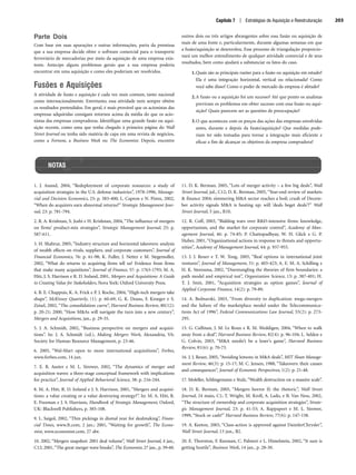 Capítulo 7 | Estratégias de Aquisição e Reestruturação 203
NOTAS
1. J. Anand, 2004, “Redeployment of corporate resources: a study of
acquisition strategies in the U.S. defense industries”, 1978-1996, Manage-
rial and Decision Economics, 25: p. 383-400; L. Capron e N. Pistre, 2002,
“When do acquirers earn abnormal returns?” Strategic Management Jour-
nal, 23: p. 781-794.
2. R. A. Krishnan, S. Joshi e H. Krishnan, 2004, “The influence of mergers
on firms’ product-mix strategies”, Strategic Management Journal, 25: p.
587-611.
3. H. Shahrur, 2005, “Industry structure and horizontal takeovers: analysis
of wealth effects on rivals, suppliers, and corporate customers”, Journal of
Financial Economics, 76: p. 61-98; K. Fuller, J. Netter e M. Stegemoller,
2002, “What do returns to acquiring firms tell us? Evidence from firms
that make many acquisitions”, Journal of Finance, 57: p. 1763-1793; M. A.
Hitt, J. S. Harrison e R. D. Ireland, 2001, Mergers and Acquisitions: A Guide
to Creating Value for Stakeholders, Nova York: Oxford University Press.
4. B. E. Chappuis, K. A. Frick e P. J. Roche, 2004, “High-tech mergers take
shape”, McKinsey Quarterly, (1): p. 60-69; G. K. Deans, F. Kroeger e S.
Zeisel, 2002, “The consolidation curve”, Harvard Business Review, 80(12):
p. 20-21; 2000, “How MAs will navigate the turn into a new century”,
Mergers and Acquisitions, jan., p. 29-35.
5. J. A. Schmidt, 2002, “Business perspective on mergers and acquisi-
tions”. In: J. A. Schmidt (ed.), Making Mergers Work, Alexandria, VA:
Society for Human Resource Management, p. 23-46.
6. 2005, “Wal-Mart open to more international acquisitions”, Forbes,
www.forbes.com, 14 jun.
7. E. R. Auster e M. L. Sirower, 2002, “The dynamics of merger and
acquisition waves: a three-stage conceptual framework with implications
for practice”, Journal of Applied Behavioral Science, 38: p. 216-244.
8. M. A. Hitt, R. D. Ireland e J. S. Harrison, 2001, “Mergers and acquisi-
tions: a value creating or a value destroying strategy?”. In: M. A. Hitt, R.
E. Freeman e J. S. Harrison, Handbook of Strategic Management, Oxford,
UK: Blackwell Publishers, p. 385-108.
9. L. Saigol, 2002, “Thin pickings in dismal year for dealmaking”, Finan-
cial Times, www.ft.com, 2 jan.; 2001, “Waiting for growth”, The Econo-
mist, www.economist.com, 27 abr.
10. 2002, “Mergers snapshot: 2001 deal volume”, Wall Street Journal, 4 jan.,
C12; 2001,“The great merger wave breaks”, The Economist, 27 jan., p. 59-60.
11. D. K. Berman, 2005, “Lots of merger activity – a few big deals”, Wall
Street Journal, jul., C12; D. K. Berman, 2005, “Year-end review of markets
 finance 2004; simmering MA sector reaches a boil; crush of Decem-
ber activity signals MA is heating up; will ‘deals beget deals’?” Wall
Street Journal, 5 jan., R10.
12. R. Coff, 2003, “Bidding wars over RD-intensive firms: knowledge,
opportunism, and the market for corporate control”, Academy of Man-
agement Journal, 46: p. 74-85; P. Chattopadhyay, W. H. Glick e G. P.
Huber, 2001, “Organizational actions in response to threats and opportu-
nities”, Academy of Management Journal, 44: p. 937-955.
13. J. J. Reuer e T. W. Tong, 2005, “Real options in international joint
ventures”, Journal of Management, 31: p. 403-423; A. E. M. A. Schilling e
H. K. Steensma, 2002, “Disentangling the theories of firm boundaries: a
path model and empirical test”, Organization Science, 13: p. 387-401; H.
T. J. Smit, 2001, “Acquisition strategies as option games”, Journal of
Applied Corporate Finance, 14(2): p. 79-89.
14. A. Bednarski, 2003, “From diversity to duplication: mega-mergers
and the failure of the marketplace model under the Telecommunica-
tions Act of 1996”, Federal Communications Law Journal, 55(2): p. 273-
295.
15. G. Cullinan, J. M. Le Roux e R. M. Weddigen, 2004, “When to walk
away from a deal”, Harvard Business Review, 82(4): p. 96-104; L. Selden e
G. Colvin, 2003, “MA needn’t be a loser’s game”, Harvard Business
Review, 81(6): p. 70-73.
16. J. J. Reuer, 2005, “Avoiding lemons in MA deals”, MIT Sloan Manage-
ment Review, 46(3): p. 15-17; M. C. Jensen, 1988, “Takeovers: their causes
and consequences”, Journal of Economic Perspectives, 1(2): p. 21-48.
17. Moleller, Schlingemann e Stulz, “Wealth destruction on a massive scale”.
18. D. K. Berman, 2005, “Mergers horror II: the rhetoric”, Wall Street
Journal, 24 maio, C1; T. Wright, M. Kroll, A. Lado, e B. Van Ness, 2002,
“The structure of ownership and corporate acquisition strategies”, Strate-
gic Management Journal, 23: p. 41-53; A. Rappaport e M. L. Sirower,
1999, “Stock or cash?” Harvard Business Review, 77(6): p. 147-158.
19. A. Keeton, 2003, “Class-action is approved against DaimlerChrysler”,
Wall Street Journal, 13 jun., B2.
20. E. Thornton, F. Keesnan, C. Palmeri e L. Himelstein, 2002, “It sure is
getting hostile”, Business Week, 14 jan., p. 28-30.
Parte Dois
Com base em suas apurações e outras informações, parta da premissa
que a sua empresa decide obter o software comercial para o transporte
ferroviário de mercadorias por meio da aquisição de uma empresa exis-
tente. Antecipe alguns problemas gerais que a sua empresa poderia
encontrar em uma aquisição e como eles poderiam ser resolvidos.
Fusões e Aquisições
A atividade de fusão e aquisição é cada vez mais comum, tanto nacional
como internacionalmente. Entretanto, essa atividade nem sempre obtém
os resultados pretendidos. Em geral, é mais provável que os acionistas das
empresas adquiridas consigam retornos acima da média do que os acio-
nistas das empresas compradoras. Identifique uma grande fusão ou aqui-
sição recente, como uma que tenha chegado à primeira página do Wall
Street Journal ou tenha sido matéria de capa em uma revista de negócios,
como a Fortune, a Business Week ou The Economist. Depois, encontre
outros dois ou três artigos abrangentes sobre essa fusão ou aquisição de
mais de uma fonte e, particularmente, durante algumas semanas em que
a fusão/aquisição se desenrolou. Esse processo de triangulação proporcio-
nará um melhor entendimento de qualquer atividade comercial e de seus
resultados, bem como ajudará a substanciar os fatos do caso.
1.Quais são as principais razões para a fusão ou aquisição em estudo?
Ela é uma integração horizontal, vertical ou relacionada? Como
você sabe disso? Como o poder de mercado da empresa é afetado?
2.A fusão ou a aquisição foi um sucesso? Até que ponto os analistas
previram os problemas em obter sucesso com essa fusão ou aqui-
sição? Quais parecem ser as questões de preocupação?
3.O que aconteceu com os preços das ações das empresas envolvidas
antes, durante e depois da fusão/aquisição? Que medidas pode-
riam ter sido tomadas para tornar a integração mais eficiente e
eficaz a fim de alcançar os objetivos da empresa compradora?
CapHITT07.qxd 24.09.07 15:37 Page 203
 