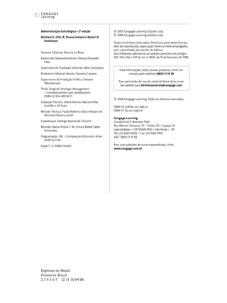 Administração Estratégica – ª edição
Michael A. Hitt, R. Duane Ireland e Robert E.
Hoskisson
Gerente Editorial: Patricia La Rosa
Editora de Desenvolvimento: Tatiana Pavanelli
Valsi
Supervisor de Produção Editorial: Fábio Gonçalves
Produtora Editorial: Renata Siqueira Campos
Supervisora de Produção Gráfica: Fabiana
Albuquerque
Título Original: Strategic Management
– Competitiveness and Globalization
(ISBN: - - 6- )
Tradução Técnica: Eliane Kanner, Maria Emilia
Guttilla e All Tasks
Revisão Técnica: Paulo Roberto Gião e Moacir de
Miranda Oliveira Junior
Copidesque: Solange Aparecida Visconti
Revisão: Maria Vitoria F. M. Lima e Rafael Faber
Fernandes
Diagramação: ERJ – Composição Editorial e Artes
Gráficas Ltda.
Capa: F. Z. Dáblio Studio
© Cengage Learning Edições Ltda.
© Cengage Learning Edições Ltda.
Todos os direitos reservados. Nenhuma parte deste livro po-
derá ser reproduzida, sejam quais forem os meios empregados,
sem a permissão, por escrito, da Editora.
Aos infratores aplicam-se as sanções previstas nos artigos
, , e da Lei no
, de de fevereiro de .
© Cengage Learning. Todos os direitos reservados.
ISBN- : 978-85-221-0963-0
ISBN- : 85-221-0963-X
Cengage Learning
Condomínio E-Business Park
Rua Werner Siemens, – Prédio – Espaço
Lapa de Baixo – CEP 6 - – São Paulo – SP
Tel.: ( ) 66 - – Fax: ( ) 66 -
SAC:
Para suas soluções de curso e aprendizado, visite
www.cengage.com.br
Para informações sobre nossos produtos, entre em
contato pelo telefone
Para permissão de uso de material desta obra, envie
seu pedido para direitosautorais@cengage.com
Impresso no Brasil.
Printed in Brazil.
2 3 4 5 6 7 12 11 10 09 08
 